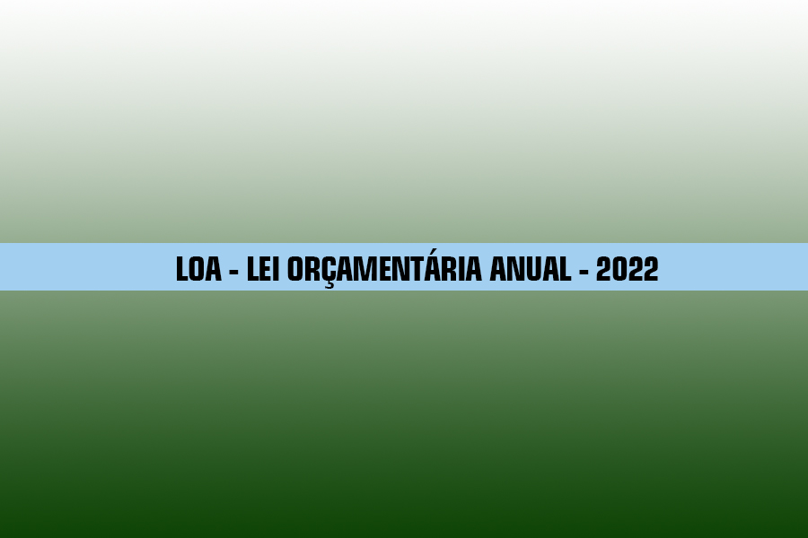 LOA – LEI ORÇAMENTÁRIA ANUAL – 2022